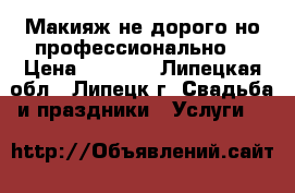 Макияж не дорого,но профессионально  › Цена ­ 1 000 - Липецкая обл., Липецк г. Свадьба и праздники » Услуги   